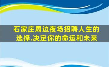 石家庄周边夜场招聘人生的选择.决定你的命运和未来
